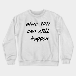 Alive 2017 Can Still Happen (Black Text) Crewneck Sweatshirt